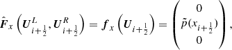 $$ \begin{aligned} \hat{\boldsymbol{F}}_x\left({\boldsymbol{U}}_{i+\frac{1}{2}}^L,{\boldsymbol{U}}_{i+\frac{1}{2}}^R\right) = {\boldsymbol{f}}_x\left({\boldsymbol{U}}_{i+\frac{1}{2}}\right) = \begin{pmatrix} 0 \\ \tilde{p}(x_{i+\frac{1}{2}}) \\ 0 \end{pmatrix}, \end{aligned} $$