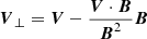 $ \boldsymbol{ V}_\bot=\boldsymbol{ V}-\frac{\boldsymbol{ V}\cdot \boldsymbol{ B}}{\boldsymbol{ B}^2}\boldsymbol{ B} $