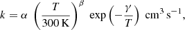 $$ \begin{aligned} k = \alpha \ \left( \frac{T}{300\,\mathrm{K} } \right)^{\beta } \ \exp \left(- \frac{\gamma }{T} \right) \ \mathrm{cm}^3\,\mathrm{s}^{-1} , \end{aligned} $$