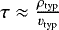 $\tau \approx \frac{\rho_{\textrm{typ}}}{v_{\textrm{typ}}}$