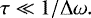 \begin{equation*}\tau\ll 1/\Delta \omega.\end{equation*}