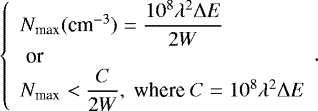 \begin{equation*}\left\{\begin{array}{l}N_{\textrm{max}}(\textrm{cm}^{-3})=\dfrac{10^{8}\lambda^{2}\Delta E}{2W}\\\text{or} \\N_{\textrm{max}}<\dfrac{C}{2W}, \text{where} C=10^{8}\lambda^{2}\Delta E\end{array}\right.\!\!.\end{equation*}