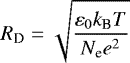 \begin{equation*}R_{\textrm{D}}=\sqrt{\dfrac{\varepsilon_{0}k_{\textrm{B}}T}{N_{\textrm{e}}e^{2}}}\end{equation*}