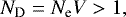 \begin{equation*}N_{\textrm{D}}=N_{\textrm{e}}V > 1,\end{equation*}
