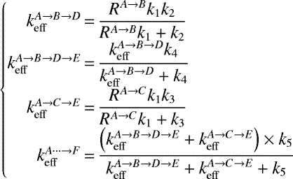 \begin{equation*}\large{ \left\{ \begin{array}{@{}r@{\,}c@{\,}l@{}} k_{\mathrm{eff}}^{A\rightarrow B\rightarrow D}&=& \displaystyle \frac{R^{A\rightarrow B} k_1 k_2}{R^{A\rightarrow B}k_1 &#x002B; k_2} \\[5pt] k_{\mathrm{eff}}^{A\rightarrow B\rightarrow D\rightarrow E}&=& \displaystyle \frac{ k_{\mathrm{eff}}^{A\rightarrow B\rightarrow D} k_4}{ k_{\mathrm{eff}}^{A\rightarrow B\rightarrow D} &#x002B; k_4} \\[5pt] k_{\mathrm{eff}}^{A\rightarrow C\rightarrow E}&=& \displaystyle \frac{R^{A\rightarrow C} k_1 k_3}{R^{A\rightarrow C}k_1 &#x002B; k_3} \\[5pt] k_{\mathrm{eff}}^{A \cdots \rightarrow F}&=& \displaystyle \frac{\left(k_{\mathrm{eff}}^{A\rightarrow B\rightarrow D\rightarrow E} &#x002B; k_{\mathrm{eff}}^{A\rightarrow C\rightarrow E} \right) \times k_5 }{k_{\mathrm{eff}}^{A\rightarrow B\rightarrow D\rightarrow E} &#x002B; k_{\mathrm{eff}}^{A\rightarrow C\rightarrow E} &#x002B; k_5} \\ \end{array} \right.} \end{equation*}