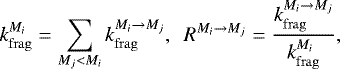 \begin{equation*}k_{\mathrm{frag}}^{M_i}=\sum_{M_j<M_i}^{} k_{\mathrm{frag}}^{M_i\rightarrow M_j}, ~~ R^{M_i\rightarrow M_j}=\frac{k_{\mathrm{frag}}^{M_i\rightarrow M_j}}{k_{\mathrm{frag}}^{M_i}}, \end{equation*}