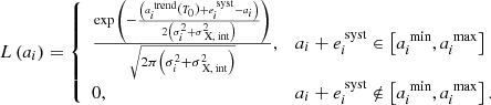 $$ \begin{aligned} L \left( a_i \right) = \left\{ \begin{array}{ll} \frac{\exp {\left( - \frac{ \left( a_i^{\text{ trend}} \left( T_0 \right) + e_i^\text{ syst} - a_i \right) }{2 \left( \sigma _i^2 + \sigma _{\text{ X,} \text{ int}}^2 \right)} \right)}}{\sqrt{2 \pi \left( \sigma _i^2 + \sigma _{\text{ X,} \text{ int}}^2 \right)}},&a_i + e_i^\text{ syst} \in \left[ a_i^\text{ min}, a_i^\text{ max} \right] \\ 0,&a_i + e_i^\text{ syst} \notin \left[ a_i^\text{ min}, a_i^\text{ max} \right] . \end{array}\right. \end{aligned} $$