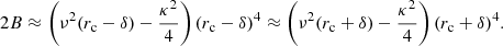 $$ \begin{aligned} 2B\approx \left(\nu ^2(r_{\rm c}-\delta )-\frac{\kappa ^2}{4} \right) (r_{\rm c}-\delta )^4 \approx \left(\nu ^2(r_{\rm c}+\delta )-\frac{\kappa ^2}{4} \right) (r_{\rm c}+\delta )^4. \end{aligned} $$