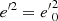 $ {e^{\prime 2}}={e^{\prime}}_0^2 $
