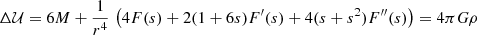 $$ \begin{aligned} \Delta \mathcal{U} = 6M + \frac{1}{r^4}\, \left( 4 F(s)+ 2 (1+6s) F^\prime (s)+ 4 (s+s^2) F^{\prime \prime }(s) \right) = 4 \pi G \rho \end{aligned} $$