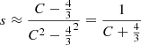 $ s \approx \frac{C-\frac43}{C^2-\frac43^2}= \frac{1}{C+\frac43} $