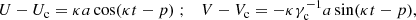 $$ \begin{aligned} U-U_{\rm c} = \kappa a \cos (\kappa t -p)\;; \quad V -V_{\rm c}= - \kappa \gamma _{\rm c}^{-1} a \sin (\kappa t -p), \end{aligned} $$