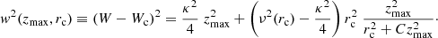 $$ \begin{aligned} { w}^2(z_{\rm max},r_{\rm c})\equiv (W-W_{\rm c})^2 = \frac{\kappa ^2}{4}\; z^2_{\rm max} + \left( \nu ^2(r_{\rm c})- \frac{\kappa ^2}{4} \right)r_{\rm c}^2 \; \frac{z^2_{\rm max} }{r_{\rm c}^2+C z^2_{\rm max} } \cdot \end{aligned} $$