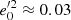 $ {e}_0^{\prime 2}\approx 0.03 $