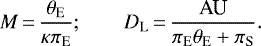 \begin{equation*} M\,{=}\,{\theta_{\textrm{E}} \over \kappa \pi_{\textrm{E}}};\qquad D_{\textrm{L}}\,{=}\,{\textrm{AU} \over \pi_{\textrm{E}}\theta_{\textrm{E}}+\pi_{\textrm{S}} }.\end{equation*}