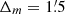 $ \Delta_m = 1{{\overset{\prime}{.}}}5 $