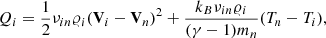 $$ \begin{aligned}&Q_{i} = \frac{1}{2}\nu _{in}\varrho _{i} (\mathbf V_{i} -\mathbf V_{n} )^2 + \frac{k_{B}\nu _{in}\varrho _{i}}{(\gamma -1)m_{n}} (T_{n}-T_{i}), \end{aligned} $$