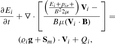 $$ \begin{aligned}&\frac{\partial E_{i}}{\partial t}+\nabla \cdot \left[\left(E_{i}+p_{ie} + \frac\mathbf{B ^2}{2\mu } \right)\mathbf V _{i}-\frac\mathbf{B }{\mu }(\mathbf V _{i}\cdot \mathbf B ) \right] = \\&\quad \,\,\,\,\,\,\,\,\,\nonumber (\varrho _{i} \mathbf g +\mathbf S_{m} ) \cdot \mathbf V _{i} + Q_{i}, \end{aligned} $$