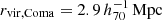 $ r_{\mathrm{vir,Coma}}=2.9\,{h}_{70}^{-1}\,\mathrm{Mpc} $