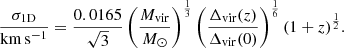 $$ \begin{aligned} \frac{\sigma _{1\mathrm{D} }}{\mathrm{km} \,\mathrm{s} ^{-1}} = \frac{0.0165}{\sqrt{3}}\left(\frac{M_\mathrm{vir} }{{M}_\odot }\right)^{\frac{1}{3}}\left(\frac{\Delta _\mathrm{vir} (z)}{\Delta _\mathrm{vir} (0)}\right)^{\frac{1}{6}}(1+z)^{\frac{1}{2}}. \end{aligned} $$