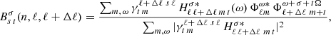 $$ \begin{aligned} B^\sigma _{s\,t}(n,\ell ,\ell +\Delta \ell )=\frac{\sum _{m,\,\omega }\gamma ^{\ell +\,\Delta \ell \,\,s\,\ell }_{t\, m}\,H^{\sigma *}_{\ell \,\ell +\,\Delta \ell \,m\,t}(\omega )\,\Phi ^{\omega *}_{\ell m}\,\Phi ^{\omega +\,\sigma +\,t\Omega }_{\ell +\,\Delta \ell \,\, m+t}}{\sum _{m,\omega }\vert \gamma ^{\ell +\,\Delta \ell \,\,s\,\ell }_{t\, m}\,H^{\sigma *}_{\ell \,\ell +\Delta \ell \,\,m\,t}\vert ^2}, \end{aligned} $$