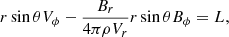 $$ \begin{aligned} r \sin \theta V_\phi -\frac{B_{r}}{4\pi \rho V_{r}} r \sin \theta B_\phi =L ,\end{aligned} $$
