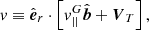 $$ \begin{aligned} { v}\equiv \hat{\boldsymbol{e}}_{r}\cdot \left[{ v}^G_{||}\hat{\boldsymbol{b}}+\boldsymbol{V}_T\right] ,\end{aligned} $$