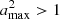 $ a^2_{\rm max}>1 $