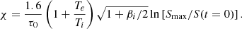 $$ \begin{aligned} \mathcal \chi = \frac{1.6}{\tau _0} \left(1+\frac{T_e}{T_i}\right)\sqrt{1+\beta _i/2} \ln \left[S_{\max }/S(t=0)\right] . \end{aligned} $$