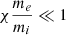 $ \mathcal{\chi} \frac{m_e}{m_i} \ll 1 $