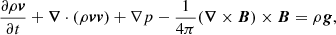 $$ \begin{aligned}&\frac{\partial \rho \boldsymbol{v}}{\partial t}+\boldsymbol{\nabla }\cdot (\rho \boldsymbol{v}\boldsymbol{v}) +\nabla p- \frac{1}{4\pi }(\boldsymbol{\nabla }\times \boldsymbol{B})\times \boldsymbol{B}=\rho \boldsymbol{g},\end{aligned} $$