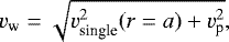 \begin{equation*}v_{\textrm{w}} = \sqrt{v_{\textrm{single}}^2(r = a) &#x002B; v_{\textrm{p}}^2},\end{equation*}