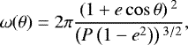 \begin{equation*}\omega(\theta) = 2 \pi \frac{\left(1 &#x002B; e \cos \theta\right){}^2}{\left(P \left(1-e^2\right)\right){}^{3/2}},\end{equation*}