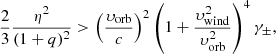 $$ \begin{aligned} \frac{2}{3}\frac{\eta ^2}{(1+q)^2} > \left(\frac{\upsilon _{\rm orb}}{c}\right)^2\left(1+\frac{\upsilon _{\rm wind}^2}{\upsilon _{\rm orb}^2}\right)^4\gamma _\pm , \end{aligned} $$