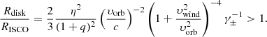$$ \begin{aligned} \frac{R_{\rm disk}}{R_{\rm ISCO}} = \frac{2}{3}\frac{\eta ^2}{(1+q)^2} \left(\frac{\upsilon _{\rm orb}}{c}\right)^{-2}\left(1+\frac{\upsilon _{\rm wind}^2}{\upsilon _{\rm orb}^2}\right)^{-4}\gamma _\pm ^{-1} > 1. \end{aligned} $$