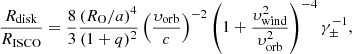 $$ \begin{aligned} \frac{R_{\rm disk}}{R_{\rm ISCO}} = \frac{8}{3}\frac{(R_{\rm O}/a)^4}{(1+q)^2}\left(\frac{\upsilon _{\rm orb}}{c}\right)^{-2}\left(1+\frac{\upsilon _{\rm wind}^2}{\upsilon _{\rm orb}^2}\right)^{-4}\gamma _\pm ^{-1}, \end{aligned} $$