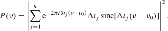 $$ \begin{aligned} P(\nu )=\left|\sum _{j=1}^n \mathrm{e}^{-2\pi i \delta t_j (\nu -\nu _0)} \Delta t_j\,\mathrm{sinc} [\Delta t_j (\nu -\nu _0)]\right|^2. \end{aligned} $$
