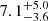 $ 7.1^{+5.0}_{-3.6} $