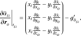 \begin{align*}\left.\frac{\partial \ddot{\alpha}_{_{Si}}}{\partial \boldsymbol{r}_{_{O}}}\right|_{t_{_{Si}}} &= \begin{pmatrix}x_i \frac{\partial \ddot{y}_i}{\partial x_{_O}} - y_i \frac{\partial \ddot{x}_i}{\partial x_{_O}} \\ \addlinespacex_i \frac{\partial \ddot{y}_i}{\partial y_{_O}} - y_i \frac{\partial \ddot{x}_i}{\partial y_{_O}}\\ \addlinespace x_i \frac{\partial \ddot{y}_i}{\partial z_{_O}} - y_i \frac{\partial \ddot{x}_i}{\partial z_{_O}}\end{pmatrix} - g^{\prime}_{\ddot{\alpha}_{_{Si}}},\end{align*}