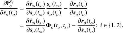 \begin{align*}\frac{\partial \ddot{\boldsymbol{r}}_{_O}^{S_i}}{\partial \boldsymbol{s}_{_O}(t_{_O})} &= \frac{\partial \ddot{\boldsymbol{r}}_{_{Si}}(t_{_{Si}})}{\partial \boldsymbol{s}_{_O}(t_{_{Si}})} \frac{\boldsymbol{s}_{_O}(t_{_{Si}})}{\boldsymbol{s}_{_O}(t_{_{O}})} - \frac{\partial\ddot{\boldsymbol{r}}_{_O}(t_{_O})}{\partial\boldsymbol{s}_{_O}(t_{_O})}\nonumber \\&= \frac{\partial \ddot{\boldsymbol{r}}_{_{Si}}(t_{_{Si}})}{\partial \boldsymbol{s}_{_O}(t_{_{Si}})}\boldsymbol{\Phi}_{_O}(t_{_O}, t_{_{Si}}) - \frac{\partial\ddot{\boldsymbol{r}}_{_O}(t_{_O})}{\partial\boldsymbol{s}_{_O}(t_{_O})}; \text{ } i\in \{1,2\}.\end{align*}