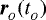 $\boldsymbol{r}_{_{O}}(t_{_{O}})$