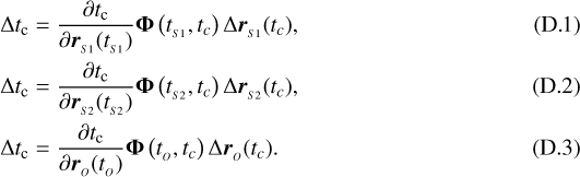 \begin{align*}\Delta t_{\textrm{c}} &= \frac{\partial t_{\textrm{c}}}{\partial \boldsymbol{r}_{_{S1}}(t_{_{S1}})}\boldsymbol{\Phi}\left(t_{_{S1}}, t_c\right)\Delta \boldsymbol{r}_{_{S1}}(t_{c}), \\\Delta t_{\textrm{c}} &= \frac{\partial t_{\textrm{c}}}{\partial \boldsymbol{r}_{_{S2}}(t_{_{S2}})}\boldsymbol{\Phi}\left(t_{_{S2}}, t_c\right)\Delta \boldsymbol{r}_{_{S2}}(t_{c}),\\\Delta t_{\textrm{c}} &= \frac{\partial t_{\textrm{c}}}{\partial \boldsymbol{r}_{_{O}}(t_{_{O}})}\boldsymbol{\Phi}\left(t_{_{O}}, t_c\right)\Delta \boldsymbol{r}_{_{O}}(t_{c}).\end{align*}