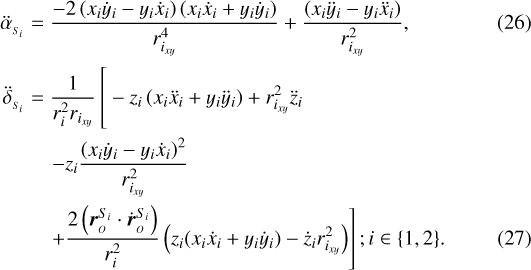 \begin{align}\ddot{\alpha}_{_{S_{i}}} &= \frac{-2\left(x_{i} \dot{y}_{i} - y_{i} \dot{x}_{i}\right)\left(x_{i} \dot{x}_{i} &#x002B; y_{i} \dot{y}_{i}\right)}{r_{i_{xy}}^4} &#x002B; \frac{\left(x_{i} \ddot{y}_{i} - y_{i} \ddot{x}_{i}\right)}{r_{i_{xy}}^2},\\\ddot{\delta}_{_{S_{i}}} &= \frac{1}{r_{i}^2 r_{i_{xy}}} \left[{\vphantom{\frac{2 \left(\boldsymbol{r}_{_O}^{S_{i}} \cdot \dot{\boldsymbol{r}}_{_O}^{S_{i}}\right)}{r_{i}^2}}} -z_{i} \left(x_{i}\ddot{x}_{i} &#x002B; y_{i} \ddot{y}_{i}\right) &#x002B; r_{i_{xy}}^2\ddot{z}_{i} \right. \nonumber \\&\quad\left.-z_{i} \frac{\left(x_{i} \dot{y}_{i} - y_{i} \dot{x}_{i}\right)^2}{r_{i_{xy}}^2}\right. \nonumber \\&\quad\left.&#x002B;\frac{2 \left(\boldsymbol{r}_{_O}^{S_{i}} \cdot \dot{\boldsymbol{r}}_{_O}^{S_{i}}\right)}{r_{i}^2} \left(z_{i}(x_{i} \dot{x}_{i} &#x002B; y_{i} \dot{y}_{i})- \dot{z}_{i}r_{i_{xy}}^2\right)\right]; i\in\{1,2\}.\end{align}