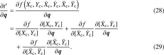 \begin{align*}\frac{\partial t^{\prime}}{\partial \boldsymbol{q}} = \,&\frac{\partial f\left(X_{\textrm{c}}, Y_{\textrm{c}}, \dot{X}_{\textrm{c}}, \dot{Y}_{\textrm{c}}, (((ddX)))_{\textrm{c}},(((ddY)))_{\textrm{c}}\right)}{\partial \boldsymbol{q}} \\= \,&\frac{\partial f}{\partial [X_{\textrm{c}},Y_{\textrm{c}}]}\frac{\partial [X_{\textrm{c}},Y_{\textrm{c}}]}{\partial \boldsymbol{q}} &#x002B; \frac{\partial f}{\partial [\dot{X}_{\textrm{c}},\dot{Y}_{\textrm{c}}]}\frac{\partial [\dot{X}_{\textrm{c}},\dot{Y}_{\textrm{c}}]}{\partial \boldsymbol{q}} \nonumber \\&&#x002B; \frac{\partial f}{\partial [(((ddX)))_{\textrm{c}},(((ddY)))_{\textrm{c}}]}\frac{\partial [(((ddX)))_{\textrm{c}},(((ddY)))_{\textrm{c}}]}{\partial \boldsymbol{q}}.\end{align*}