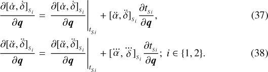 \begin{align*}\frac{\partial [\dot{\alpha},\dot{\delta}]_{_{S_{i}}}}{\partial \boldsymbol{q}} &= \left.\frac{\partial [\dot{\alpha},\dot{\delta}]_{_{S_{i}}}}{\partial \boldsymbol{q}}\right|_{t_{_{Si}}}&#x002B;[\ddot{\alpha},\ddot{\delta}]_{_{S_{i}}}\frac{\partial t_{_{Si}}}{\partial \boldsymbol{q}}, \\\frac{\partial [\ddot{\alpha},\ddot{\delta}]_{_{S_{i}}}}{\partial \boldsymbol{q}} &= \left.\frac{\partial [\ddot{\alpha},\ddot{\delta}]_{_{S_{i}}}}{\partial \boldsymbol{q}}\right|_{t_{_{Si}}}&#x002B;[\dddot{\alpha},\dddot{\delta}]_{_{S_{i}}}\frac{\partial t_{_{Si}}}{\partial \boldsymbol{q}}; \text{ } i\in \{1,2\}.\end{align*}