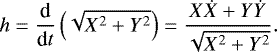 \begin{align*}h &= \frac{\textrm{d}}{\textrm{d}t}\left(\sqrt{X^2 &#x002B; Y^2}\right)=\frac{X \dot{X}&#x002B;Y\dot{Y}}{\sqrt{X^2 &#x002B; Y^2}}.\end{align*}