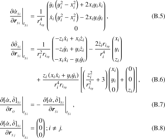 \begin{align*}{\hspace*{-27pt}}\left.\frac{\partial \dot{\alpha}_{_{Si}}}{\partial \boldsymbol{r}_{_{Si}}}\right|_{t_{_{Si}}} &= \frac{1}{r_{i_{xy}}^4}\begin{pmatrix}\dot{y}_i\left(y_i^2 - x_i^2\right)&#x002B;2x_i y_i \dot{x}_i \\ \addlinespace\dot{x}_i\left(y_i^2 - x_i^2\right)-2x_i y_i \dot{y}_i \\ \addlinespace 0\end{pmatrix}, \\\left.\frac{\partial \dot{\delta}_{_{Si}}}{\partial \boldsymbol{r}_{_{Si}}}\right|_{t_{_{Si}}} &= \frac{1}{r_{i}^2r_{i_{xy}}}\begin{pmatrix}-z_i\dot{x}_i &#x002B;x_i\dot{z}_i\\ \addlinespace -z_i\dot{y}_i &#x002B;y_i\dot{z}_i\\ \addlinespace-x_i \dot{x}_i -y_i \dot{y}_i\end{pmatrix} -\frac{2\dot{z}_ir_{i_{xy}}}{r_{i}^4}\begin{pmatrix}x_i\\ \addlinespace y_i\\ \addlinespace z_i\end{pmatrix} \nonumber \\&\quad &#x002B; \frac{z_i\left(x_i \dot{x}_i &#x002B;y_i \dot{y_i}\right)}{r_{i}^4r_{i_{xy}}}\left[\left(\frac{z_i^2}{r_{i_{xy}}^2}&#x002B;3\right)\begin{pmatrix}x_i \\ \addlinespace y_i \\ \addlinespace 0\end{pmatrix} &#x002B; \begin{pmatrix}0 \\ \addlinespace 0 \\ \addlinespace z_i\end{pmatrix}\right], \\\left.\frac{\partial [\dot{\alpha},\dot{\delta}]_{_{Si}}}{\partial \boldsymbol{r}_{_{O}}}\right|_{t_{_{Si}}} &= - \left.\frac{\partial [\dot{\alpha},\dot{\delta}]_{_{Si}}}{\partial \boldsymbol{r}_{_{Si}}}\right|_{t_{_{Si}}}, \\\left.\frac{\partial [\dot{\alpha},\dot{\delta}]_{_{Si}}}{\partial \boldsymbol{r}_{_{Sj}}}\right|_{t_{_{Si}}} &= \begin{pmatrix}0 \\ 0 \\ 0 \end{pmatrix}; i \neq j.\end{align*}