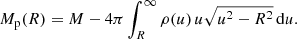$$ \begin{aligned} M_{\mathrm{p} }(R) = M - 4\pi \int _{R}^\infty \rho (u)\,u\sqrt{u^2-R^2}\,\mathrm{d}u. \end{aligned} $$