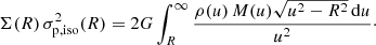 $$ \begin{aligned} \Sigma (R)\,\sigma _{{\mathrm{p} },{\mathrm{iso} }}^2(R) = 2G \int _{R}^\infty \frac{\rho (u)\,M(u) \sqrt{u^2-R^2}\,\mathrm{d} u}{u^2}\cdot \end{aligned} $$