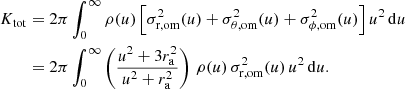 $$ \begin{aligned} K_{\mathrm{tot} }&= 2\pi \int _0^\infty \rho (u) \left[\sigma _{\rm r,om}^2(u) + \sigma _{\theta ,{\mathrm{om} }}^2(u) + \sigma _{\phi ,{\mathrm{om} }}^2(u) \right] u^2\,\mathrm{d}u\nonumber \\&= 2\pi \int _0^\infty \left(\frac{u^2+3 r_{\rm a}^2}{u^2+r_{\rm a}^2}\right)\,\rho (u)\,\sigma _{\rm r,om}^2(u)\,u^2\,\mathrm{d}u. \end{aligned} $$